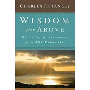Wisdom from Above: Daily Encouragement from the Proverbs, Hardcover - Charles F. Stanley imagine
