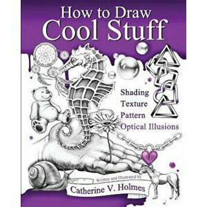 How to Draw Cool Stuff: Basic, Shading, Textures and Optical Illusions, Paperback - Catherine V. Holmes imagine