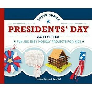Super Simple Presidents' Day Activities: Fun and Easy Holiday Projects for Kids, Hardcover - Megan Borgert-Spaniol imagine