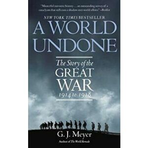 A World Undone: The Story of the Great War 1914 to 1918, Paperback - G. J. Meyer imagine