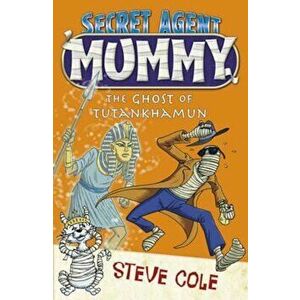 Secret Agent Mummy: The Ghost of Tutankhamun, Paperback - Steve Cole imagine
