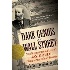 Dark Genius of Wall Street: The Misunderstood Life of Jay Gould, King of the Robber Barons, Paperback - Jr. Edward J. Renehan imagine
