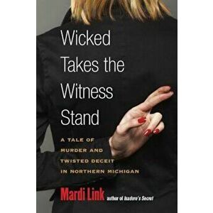 Wicked Takes the Witness Stand: A Tale of Murder and Twisted Deceit in Northern Michigan, Paperback - Mardi Link imagine
