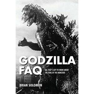 Godzilla FAQ: All That's Left to Know about the King of the Monsters, Paperback - Brian Solomon imagine
