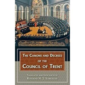 The Canons and Decrees of the Council of Trent: Explains the Momentous Accomplishments of the Council of Trent., Paperback - Reverend H. J. Schroeder imagine