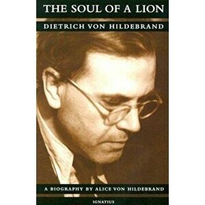 The Soul of a Lion: The Life of Dietrich Von Hildebrand, Paperback - Dr Alice Von Hildebrand imagine