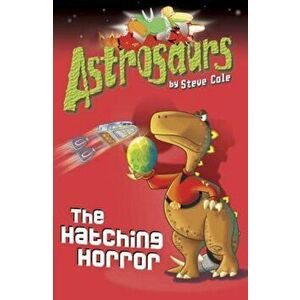Astrosaurs 2: The Hatching Horror, Paperback - Steve Cole imagine