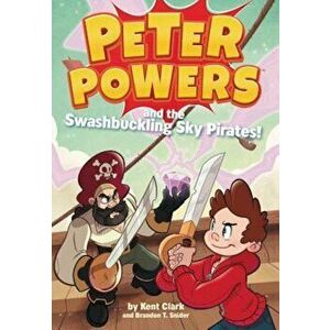 Peter Powers and the Swashbuckling Sky Pirates!, Paperback - Kent Clark imagine