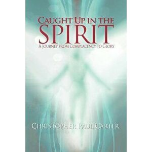 Caught Up in the Spirit, Paperback - Christopher Paul Carter imagine