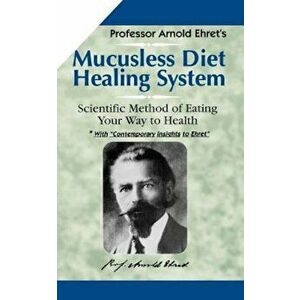Mucusless-Diet Healing System: A Scientific Method of Eating Your Way to Health, Paperback - Arnold Ehret imagine