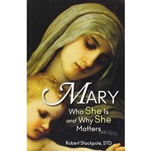 Mary: Who She Is and Why She Matters, Paperback - Robert Stackpole imagine