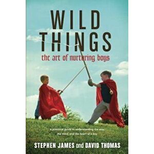 Wild Things: The Art of Nurturing Boys, Paperback - Stephen James imagine