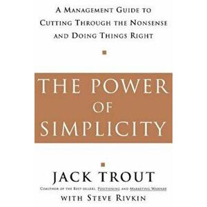 The Power of Simplicity: A Management Guide to Cutting Through the Nonsense and Doing Things Right, Paperback - Jack Trout imagine