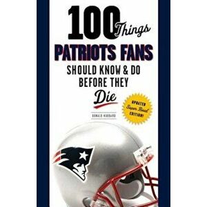 100 Things Patriots Fans Should Know & Do Before They Die, Paperback - Donald Hubbard imagine