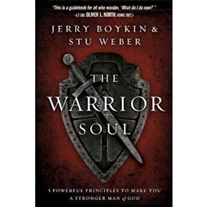 The Warrior Soul: Five Powerful Principles to Make You a Stronger Man of God, Paperback - Jerry Boykin imagine