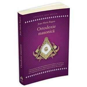 Ortodoxie Masonica. Istorie - Rituri - Doctrine - Jean - Marie Ragon imagine