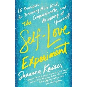 The Self-Love Experiment: Fifteen Principles for Becoming More Kind, Compassionate, and Accepting of Yourself, Paperback - Shannon Kaiser imagine