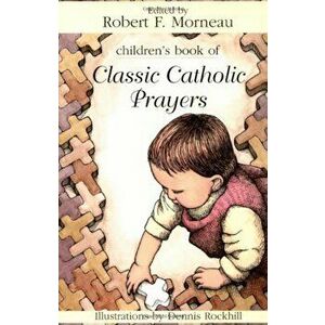 Children's Book of Classic Catholic Prayers, Paperback - Robert F. Morneau imagine