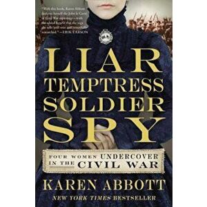 Liar, Temptress, Soldier, Spy: Four Women Undercover in the Civil War, Paperback - Karen Abbott imagine