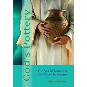 God's Pottery: The Sea of Names and the Pierced Inheritance, Paperback - Anne Hamilton imagine