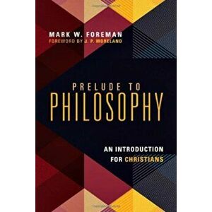 Prelude to Philosophy: An Introduction for Christians, Paperback - Mark W. Foreman imagine