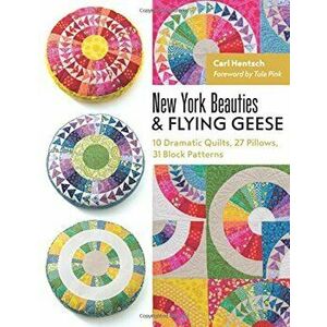 New York Beauties & Flying Geese: 10 Dramatic Quilts, 27 Pillows, 31 Block Patterns, Paperback - Carl Hentsch imagine