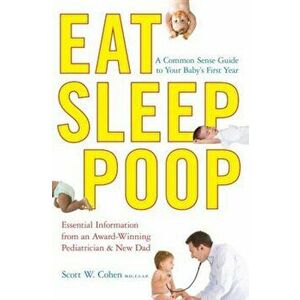 Eat, Sleep, Poop: A Common Sense Guide to Your Baby's First Year, Paperback - Scott W. Cohen imagine