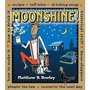 Moonshine!: Recipes * Tall Tales * Drinking Songs * Historical Stuff * Knee-Slappers * How to Make It * How to Drink It * Pleasin', Paperback - Matthe imagine
