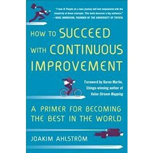 How to Succeed with Continuous Improvement: A Primer for Becoming the Best in the World, Hardcover - Joakim Ahlstrom imagine