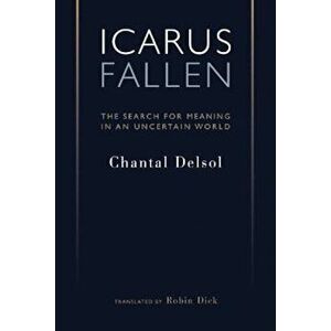 Icarus Fallen: In Search for Meaning in an Uncertain World, Paperback - Chantal Delsol imagine