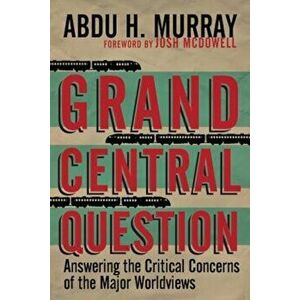 Grand Central Question: Answering the Critical Concerns of the Major Worldviews, Paperback - Abdu H. Murray imagine
