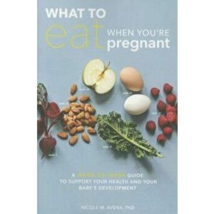 What to Eat When You're Pregnant: A Week-By-Week Guide to Support Your Health and Your Baby's Development, Paperback - Nicole M. Avena imagine