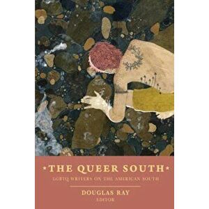 The Queer South: Lgbtq Writers on the American South, Paperback - Douglas Ray imagine