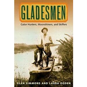 Gladesmen: Gator Hunters, Moonshiners, and Skiffers, Paperback - Glen Simmons imagine
