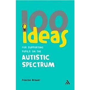 100 Ideas for Supporting Pupils on the Autistic Spectrum, Paperback - Francine Brower imagine