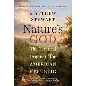 Nature's God: The Heretical Origins of the American Republic, Paperback - Matthew Stewart imagine