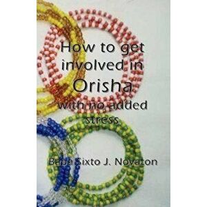 How to Get Involved in Orisha with No Added Stress, Paperback - Baba Sixto J. Novaton imagine