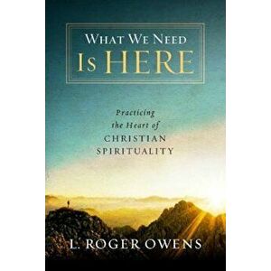 What We Need Is Here: Practicing the Heart of Christian Spirituality, Paperback - L. Roger Owens imagine