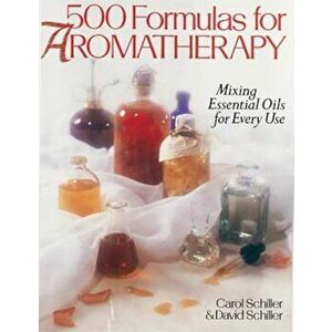 500 Formulas for Aromatherapy: Mixing Essential Oils for Every Use, Paperback - Carol Schiller imagine