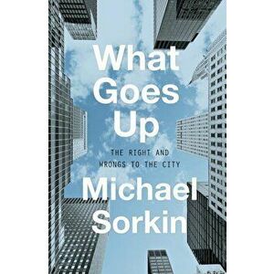 What Goes Up: The Right and Wrongs to the City, Hardcover - Michael Sorkin imagine