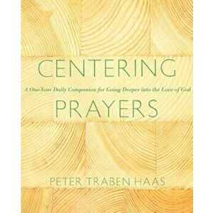 Centering Prayers: A One-Year Daily Companion for Going Deeper Into the Love of God, Paperback - Peter Traban Haas imagine