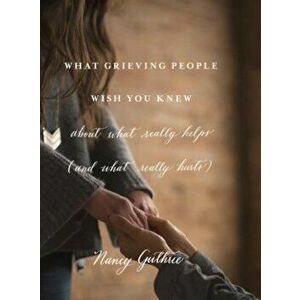 What Grieving People Wish You Knew about What Really Helps (and What Really Hurts), Paperback - Nancy Guthrie imagine