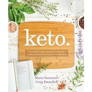Keto: The Complete Guide to Success on the Ketogenic Diet, Including Simplified Science and No-Cook Meal Plans, Paperback - Maria Emmerich imagine