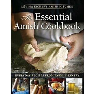 The Essential Amish Cookbook: Everyday Recipes from Farm and Pantry, Paperback - Lovina Eicher imagine