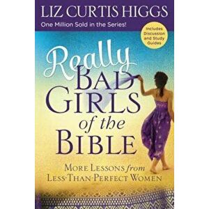 Really Bad Girls of the Bible: More Lessons from Less-Than-Perfect Women, Paperback - Liz Curtis Higgs imagine