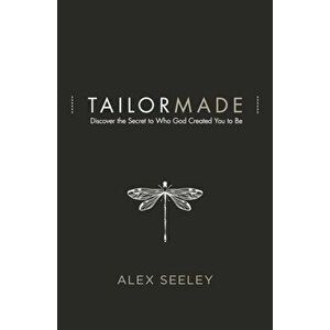 Tailor Made: Discover the Secret to Who God Created You to Be, Paperback - Alex Seeley imagine