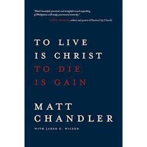 To Live Is Christ to Die Is Gain, Paperback - Matt Chandler imagine
