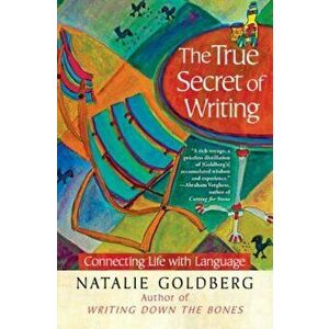 The True Secret of Writing: Connecting Life with Language, Paperback - Natalie Goldberg imagine