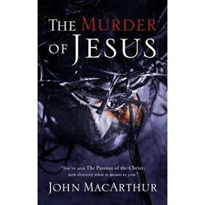 The Murder of Jesus: A Study of How Jesus Died, Paperback - John F. MacArthur imagine