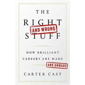 The Right-And Wrong-Stuff: How Brilliant Careers Are Made and Unmade, Hardcover - Carter Cast imagine